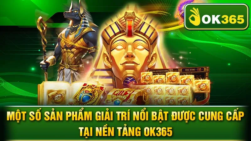 Một số sản phẩm giải trí nổi bật được cung cấp tại nền tảng OK365.