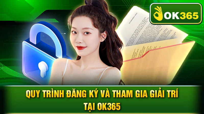 Quy Trình Đăng Ký và Tham Gia Giải Trí Tại OK365