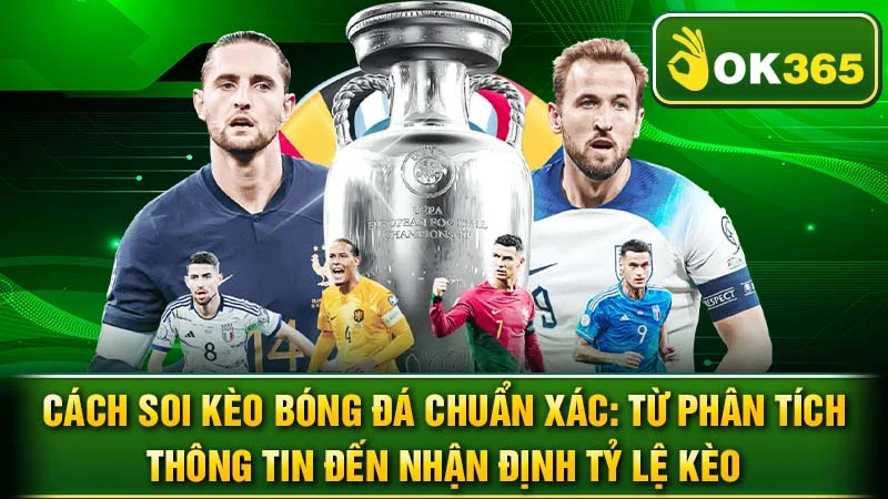 Cách Soi Kèo Bóng Đá Chuẩn Xác: Từ Phân Tích Thông Tin Đến Nhận Định Tỷ Lệ Kèo